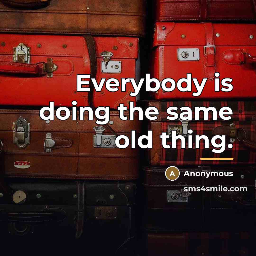 “Everybody is doing the same old thing.…” quote by Anonymous