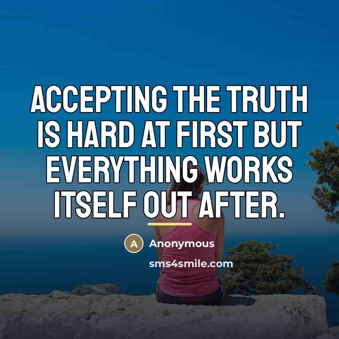 “Accepting the truth is hard at first but everything works…” quote by Anonymous