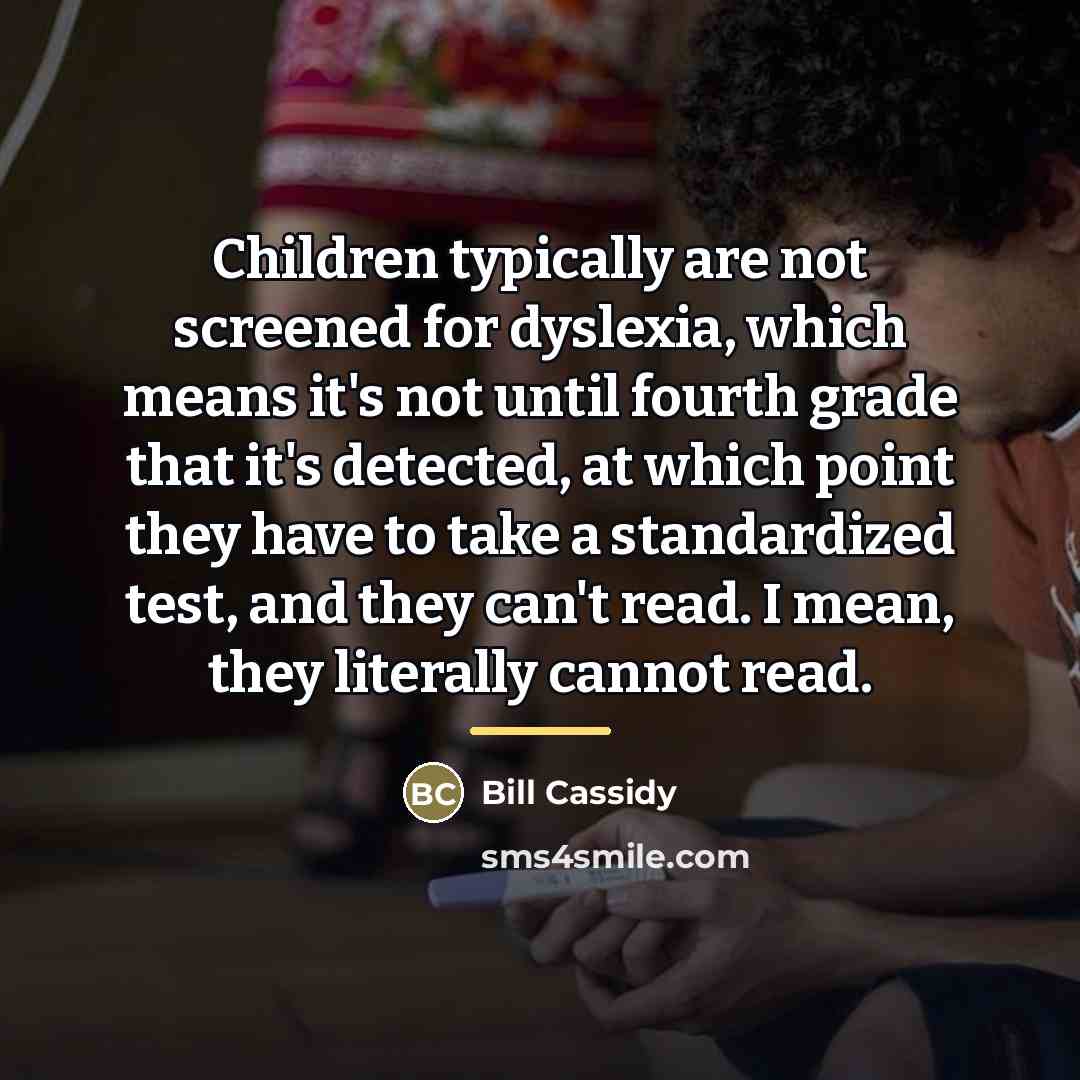 “Children typically are not screened for dyslexia, which means it's…” quote by Bill Cassidy