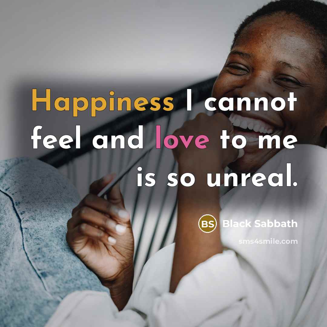 “Happiness I cannot feel and love to me is so unreal.” quote by Black Sabbath
