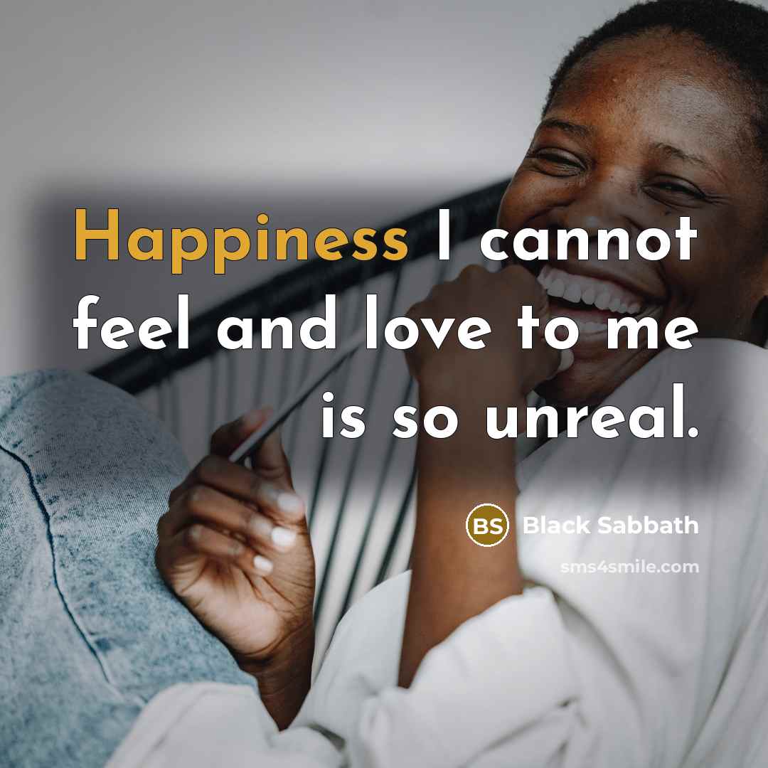 “Happiness I cannot feel and love to me is so…” quote by Black Sabbath