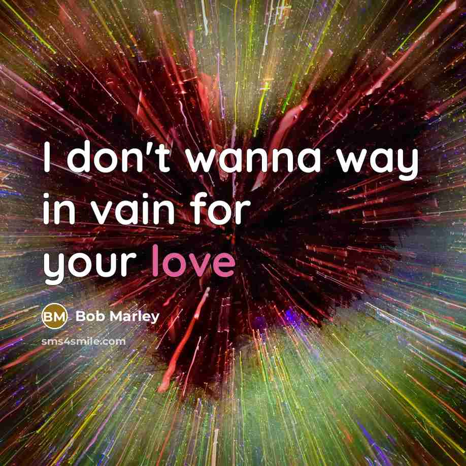“I don't wanna way in vain for your love…” quote by Bob Marley