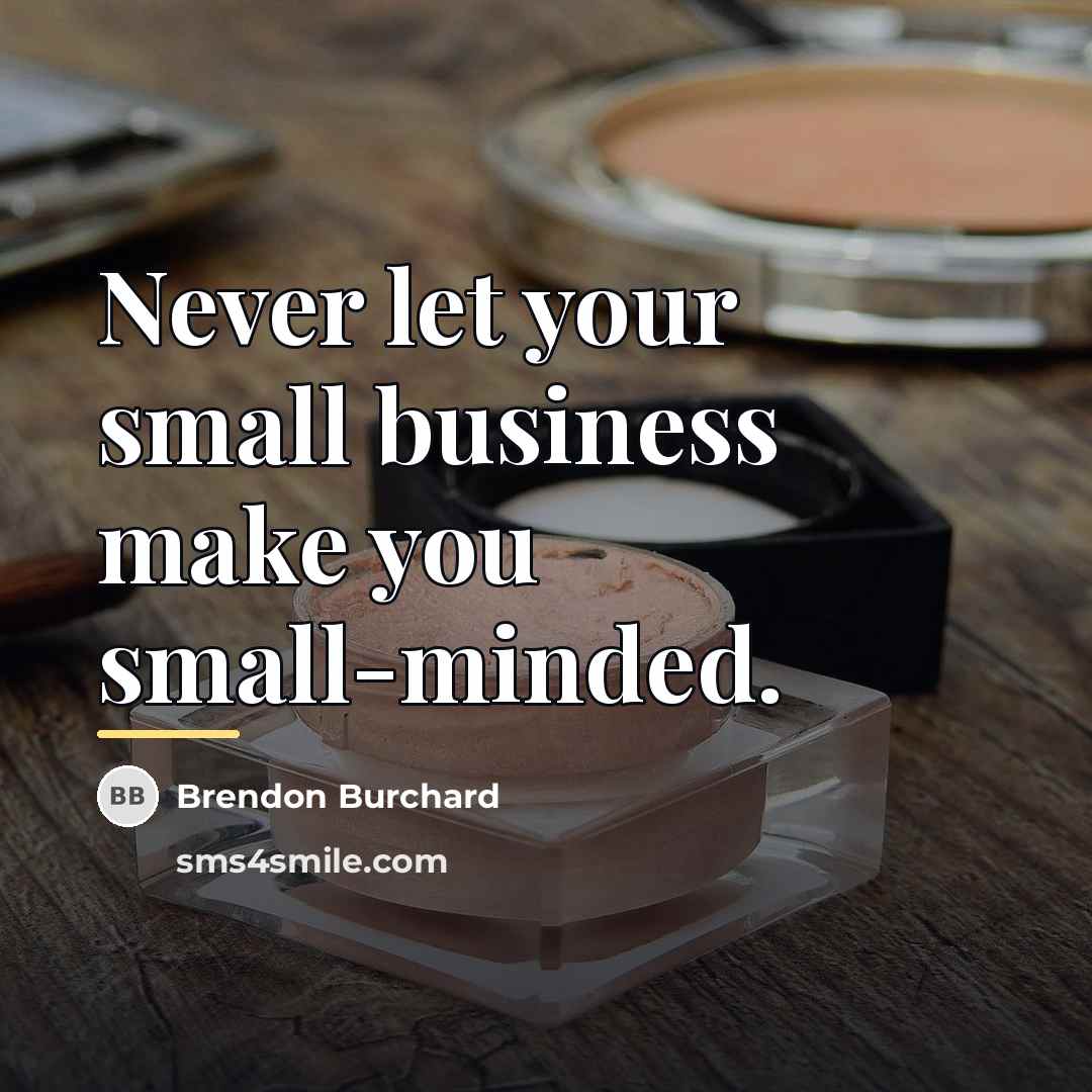 “Never let your small business make you small-minded.…” quote by Brendon Burchard