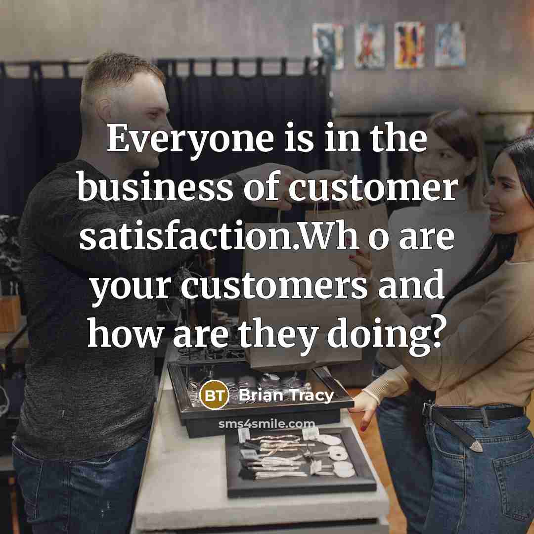 “Everyone is in the business of customer satisfaction.Wh o are…” quote by Brian Tracy