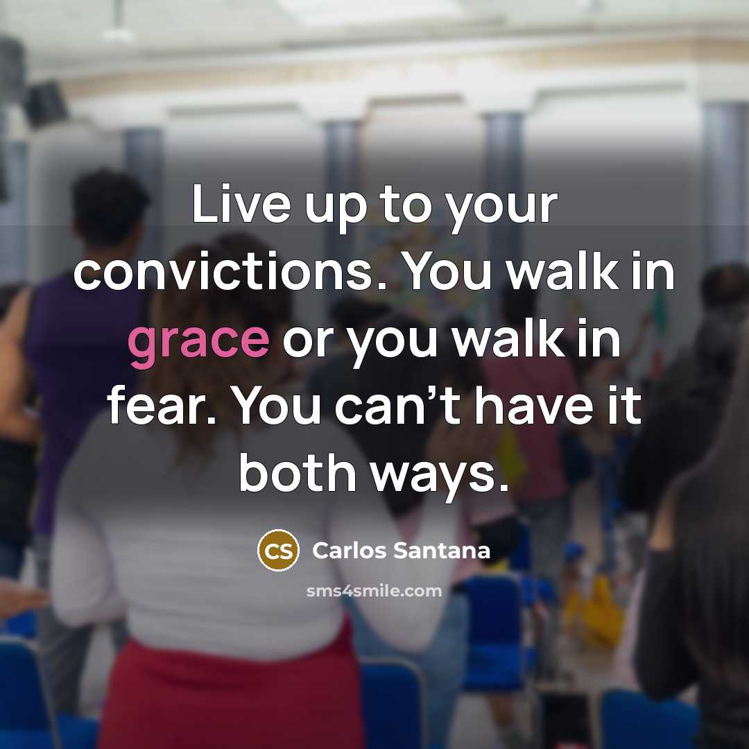 “Live up to your convictions. You walk in grace or…” quote by Carlos Santana