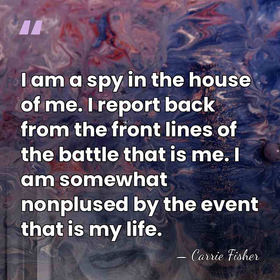 I am a spy in the house of me. I report back&hellip; - Carrie Fisher