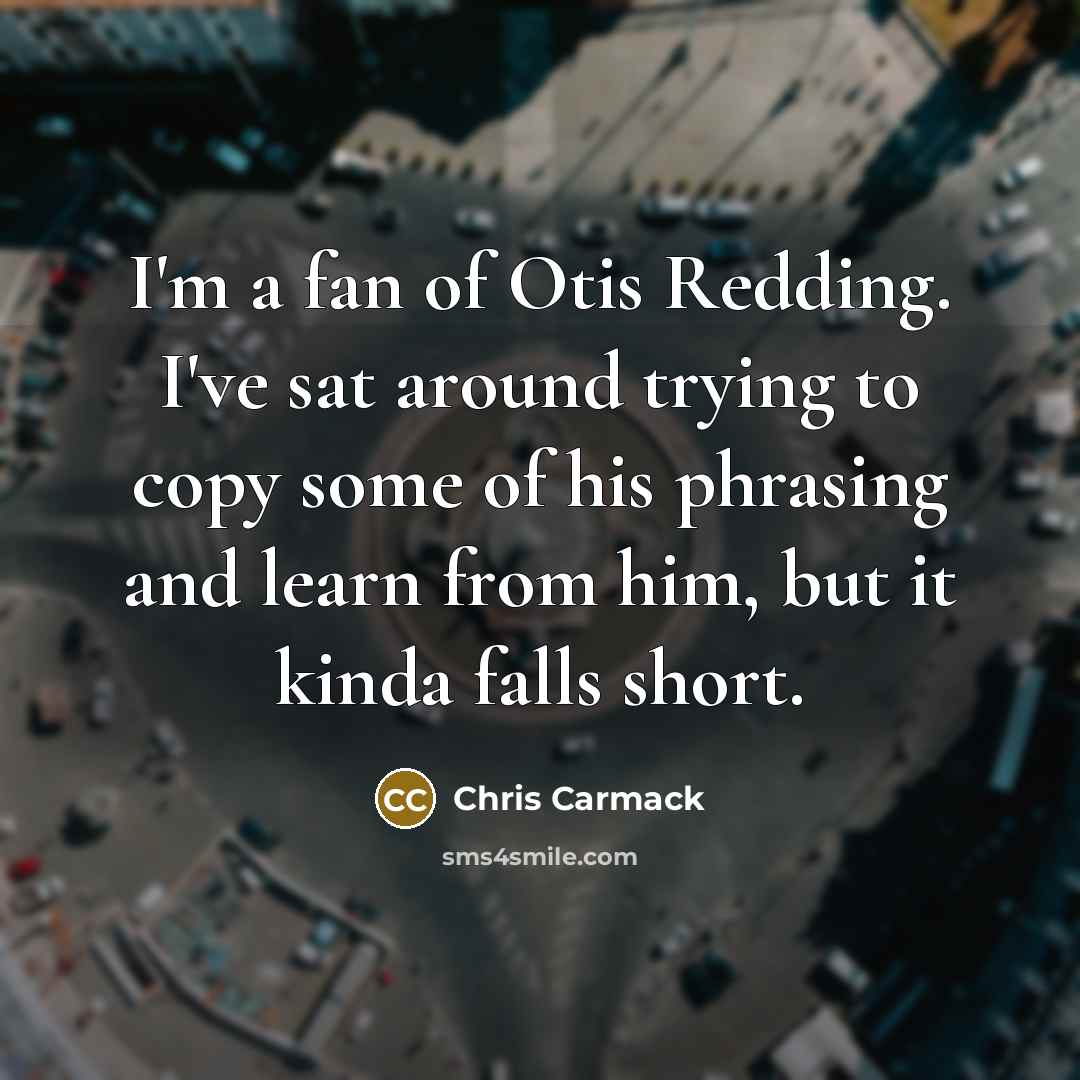 “I'm a fan of Otis Redding. I've sat around trying…” quote by Chris Carmack
