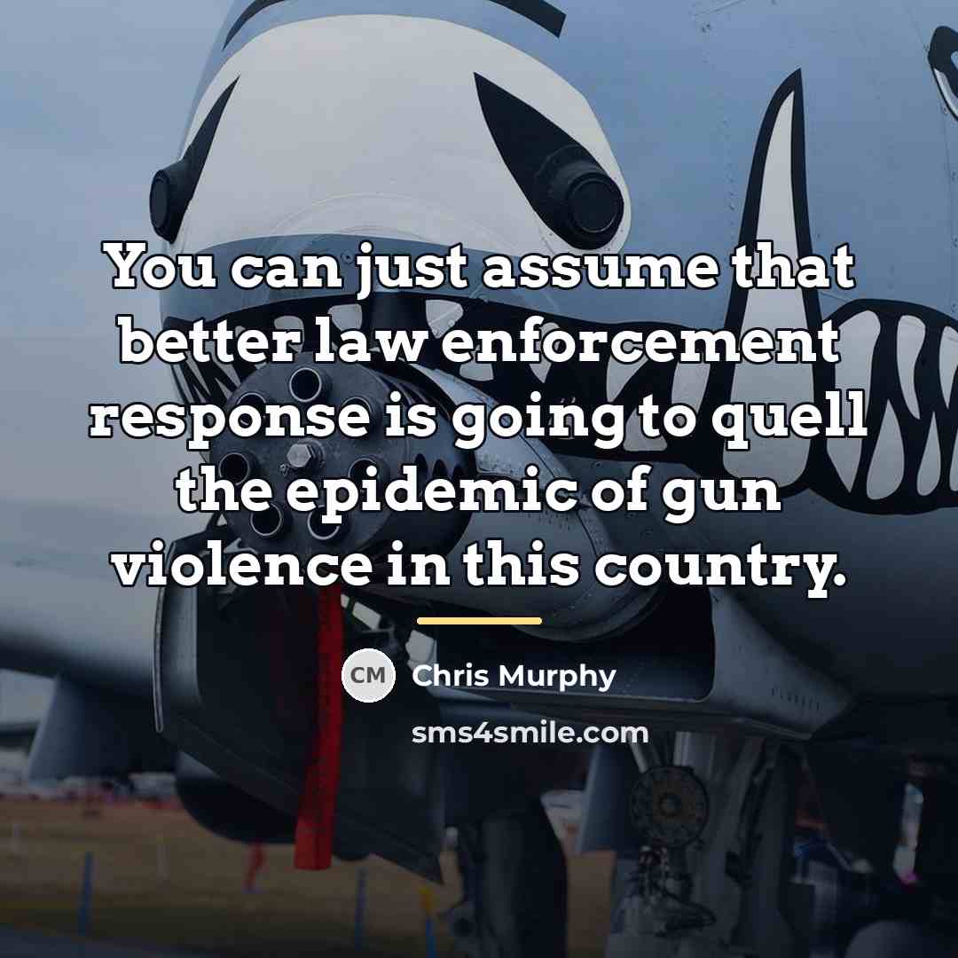 “You can just assume that better law enforcement response is…” quote by Chris Murphy
