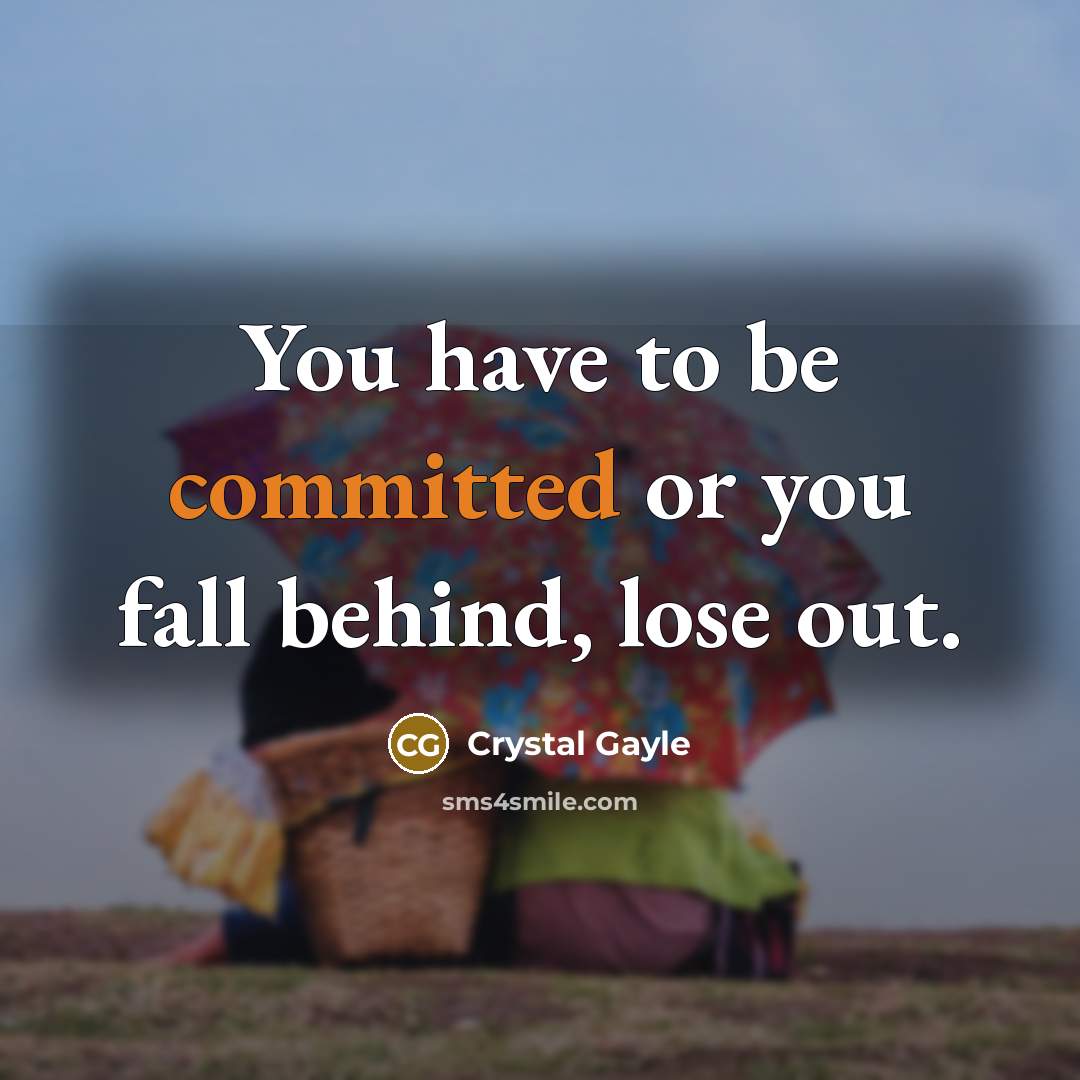 “You have to be committed or you fall behind, lose…” quote by Crystal Gayle