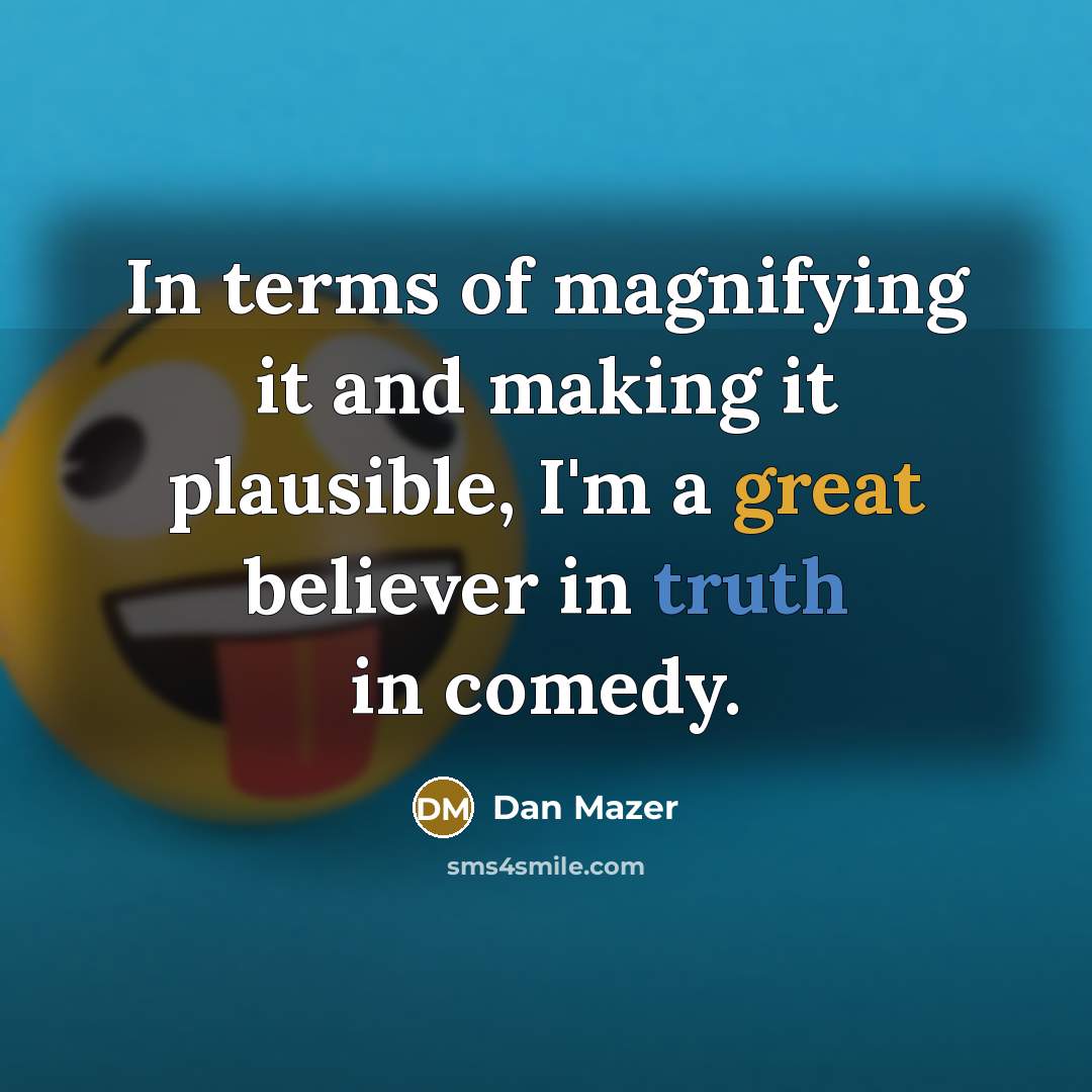“In terms of magnifying it and making it plausible, I'm…” quote by Dan Mazer