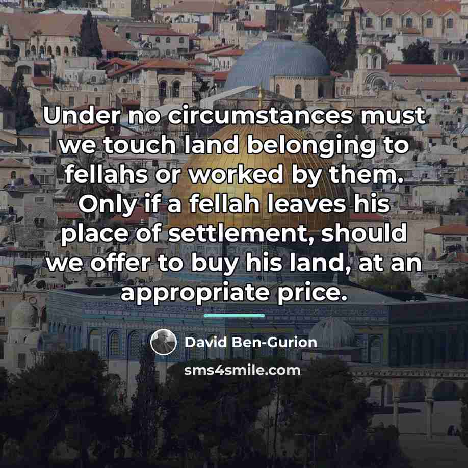“Under no circumstances must we touch land belonging to fellahs…” quote by David Ben-Gurion