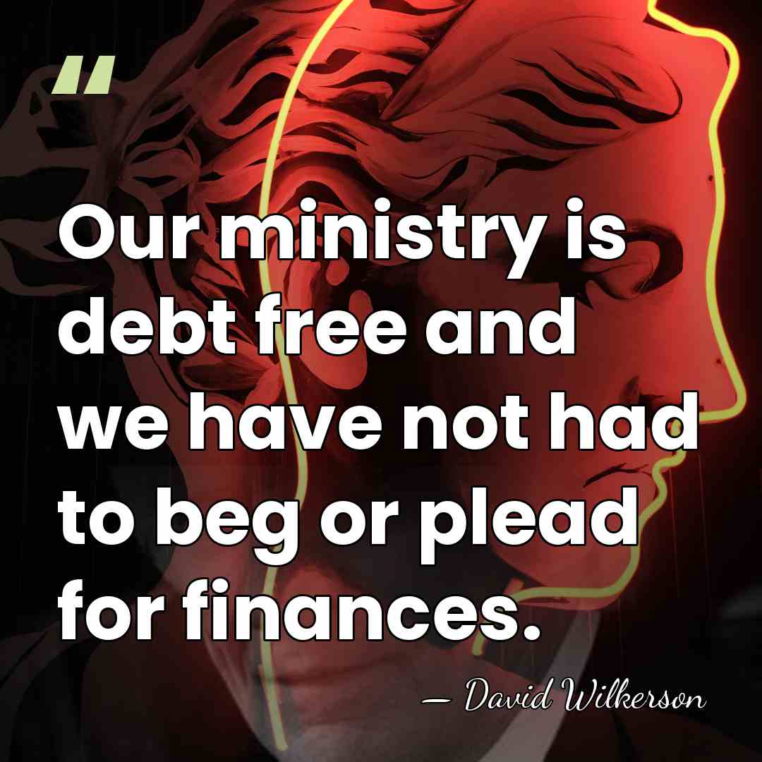 Our ministry is debt free and we have not had to beg&hellip; - David Wilkerson