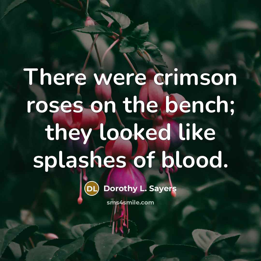 “There were crimson roses on the bench; they looked like…” quote by Dorothy L. Sayers