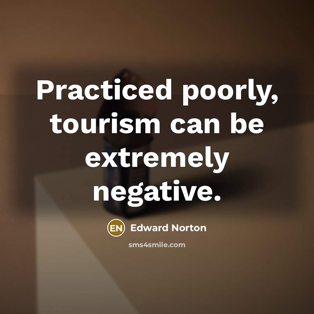 “Practiced poorly, tourism can be extremely negative.…” quote by Edward Norton
