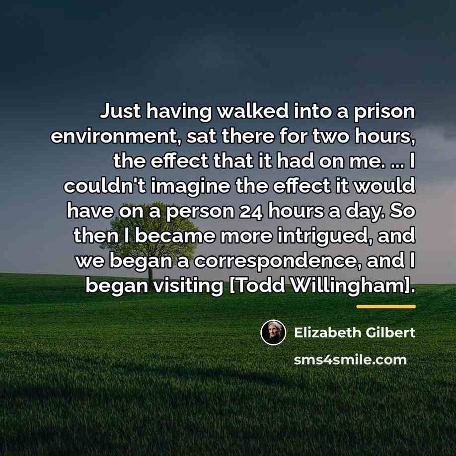 “Just having walked into a prison environment, sat there for…” quote by Elizabeth Gilbert