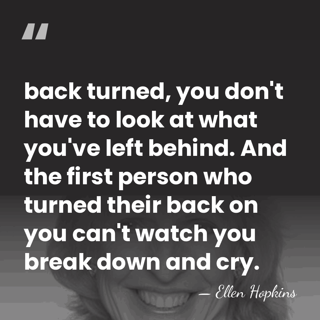 back turned, you don't have to look at what you've left behind.&hellip; - Ellen Hopkins