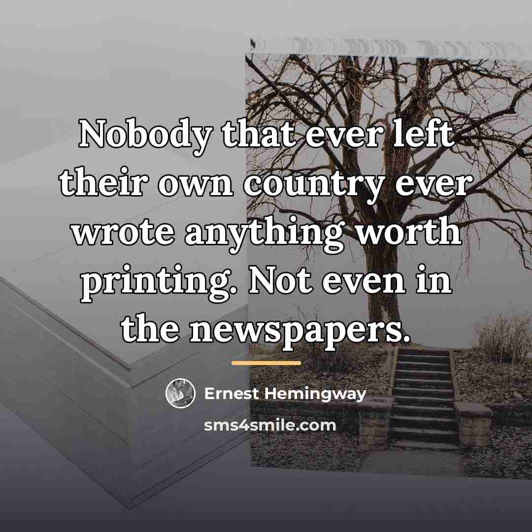 “Nobody that ever left their own country ever wrote anything…” quote by Ernest Hemingway