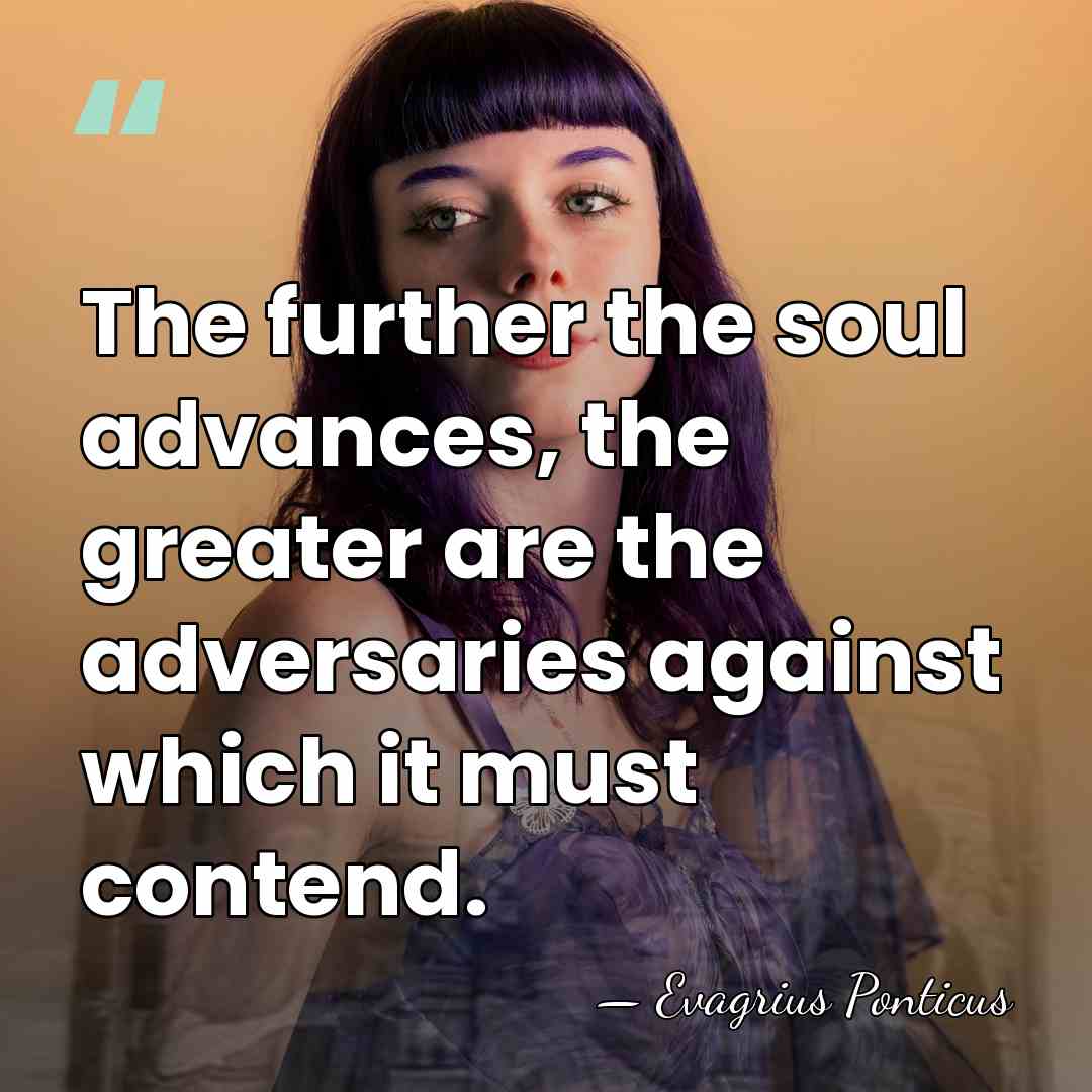 The further the soul advances, the greater are the adversaries against which&hellip; - Evagrius Ponticus