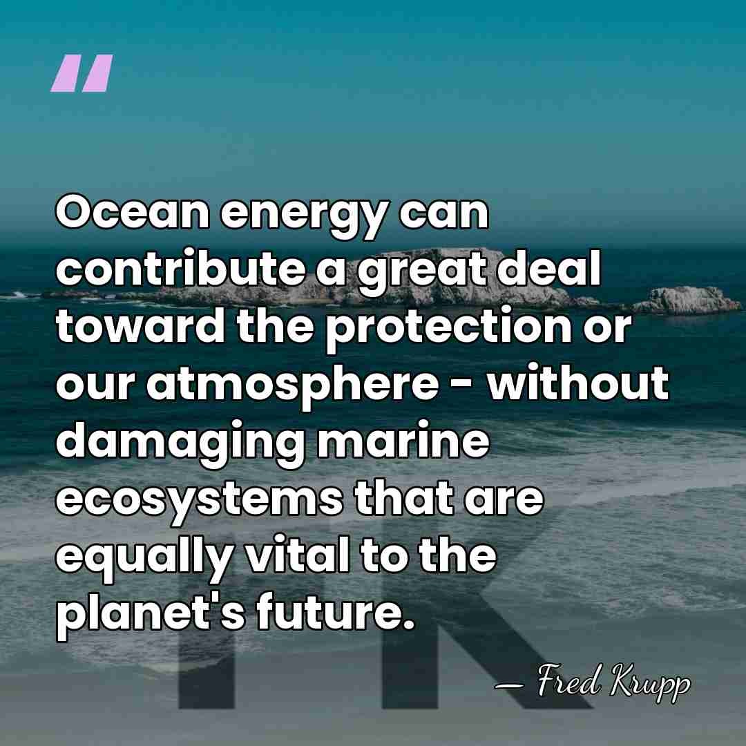 Ocean energy can contribute a great deal toward the protection or our&hellip; - Fred Krupp