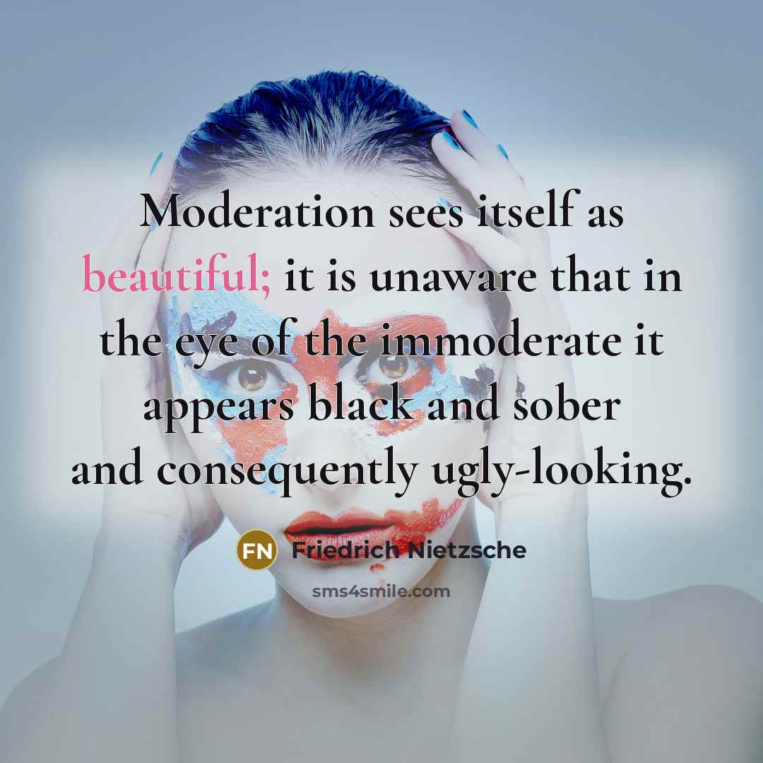 “Moderation sees itself as beautiful; it is unaware that in…” quote by Friedrich Nietzsche
