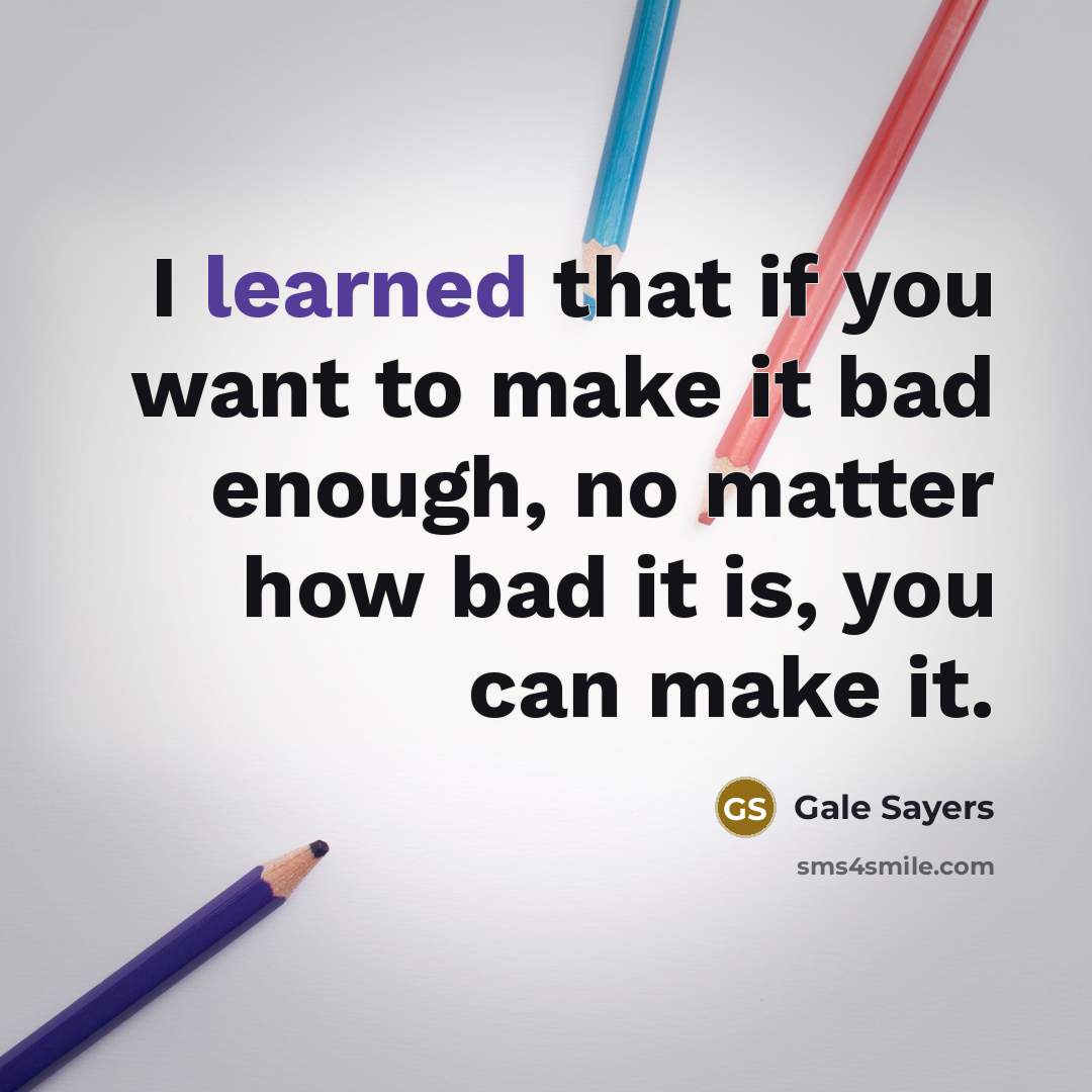 “I learned that if you want to make it bad…” quote by Gale Sayers