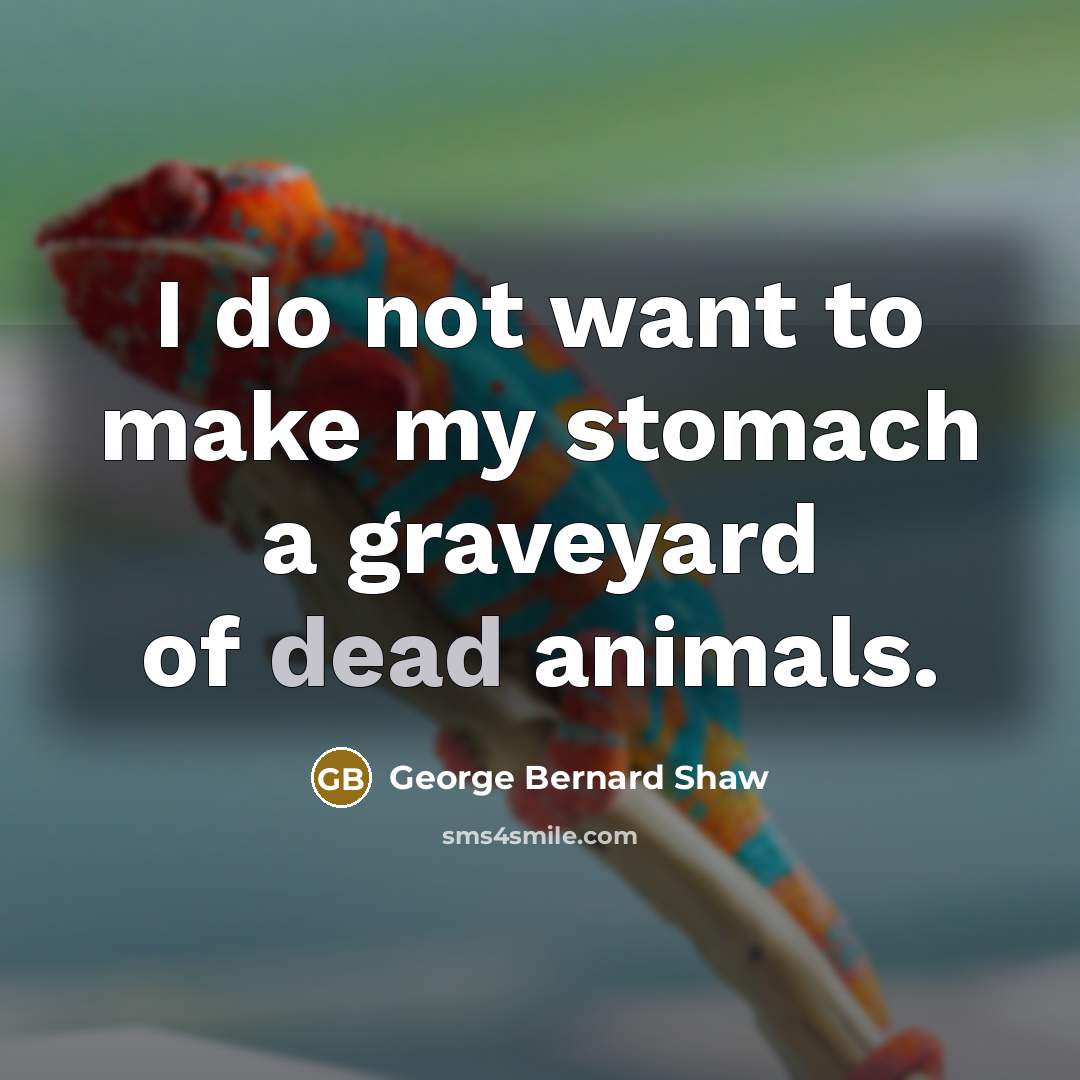 “I do not want to make my stomach a graveyard…” quote by George Bernard Shaw