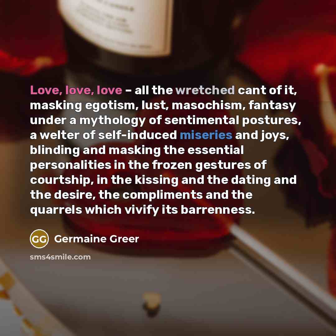 “Love, love, love – all the wretched cant of it,…” quote by Germaine Greer