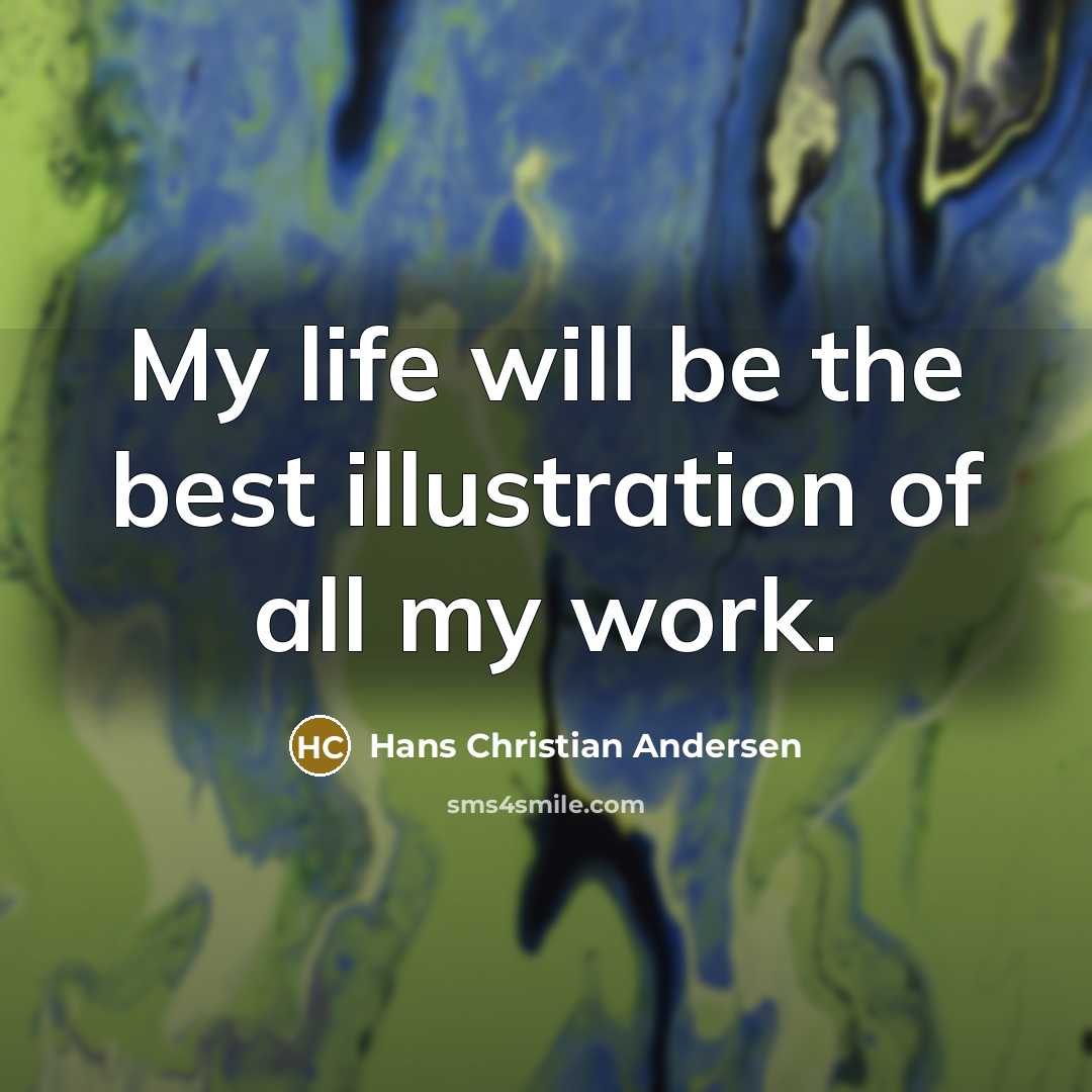 “My life will be the best illustration of all my work.” quote by Hans Christian Andersen