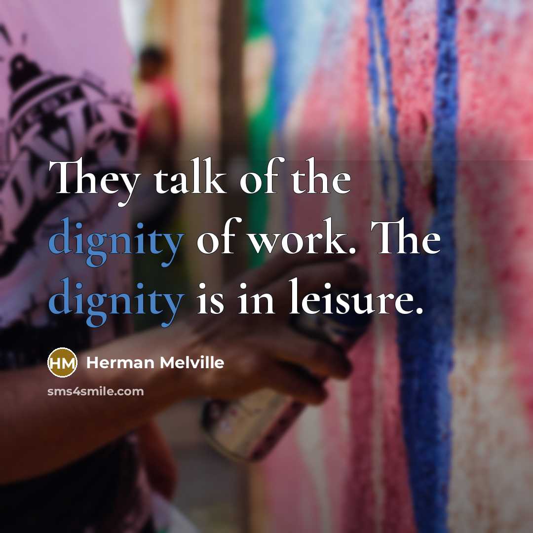 “They talk of the dignity of work. The dignity is…” quote by Herman Melville