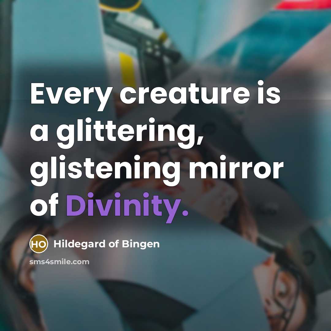 “Every creature is a glittering, glistening mirror of Divinity.…” quote by Hildegard of Bingen