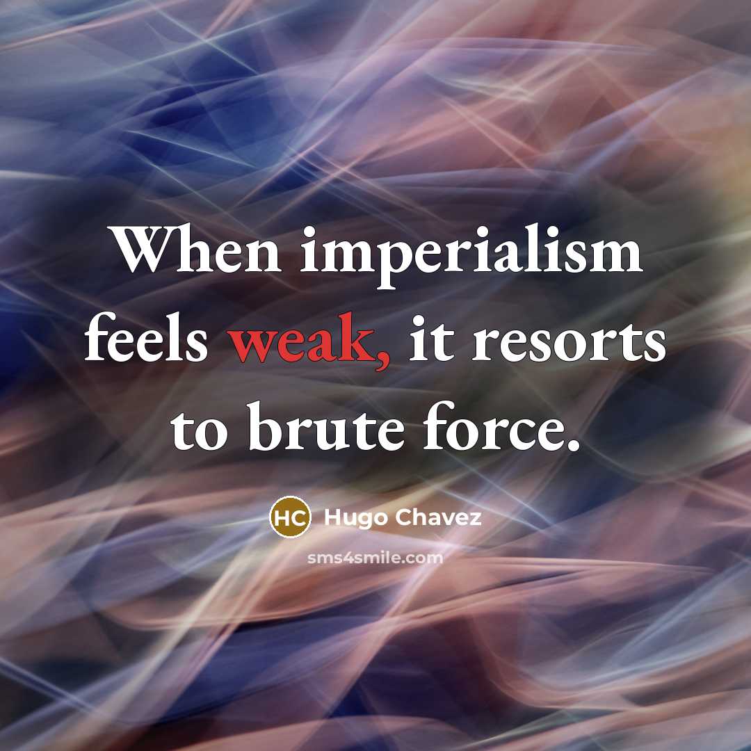 “When imperialism feels weak, it resorts to brute force.…” quote by Hugo Chavez