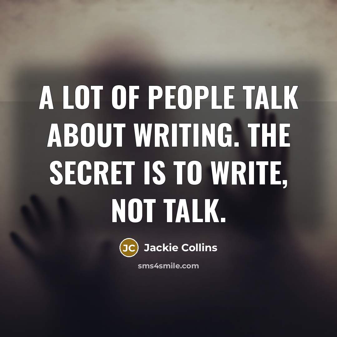 “A lot of people talk about writing. The secret is…” quote by Jackie Collins