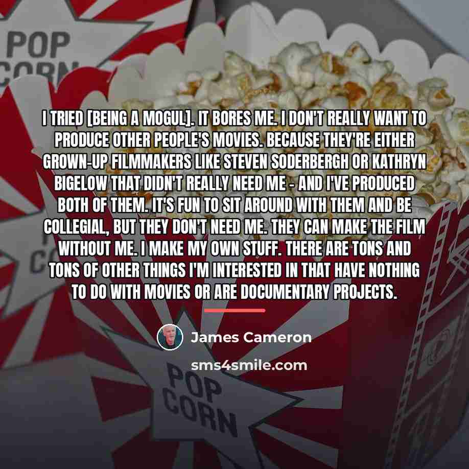 “I tried [being a mogul]. It bores me. I don't…” quote by James Cameron