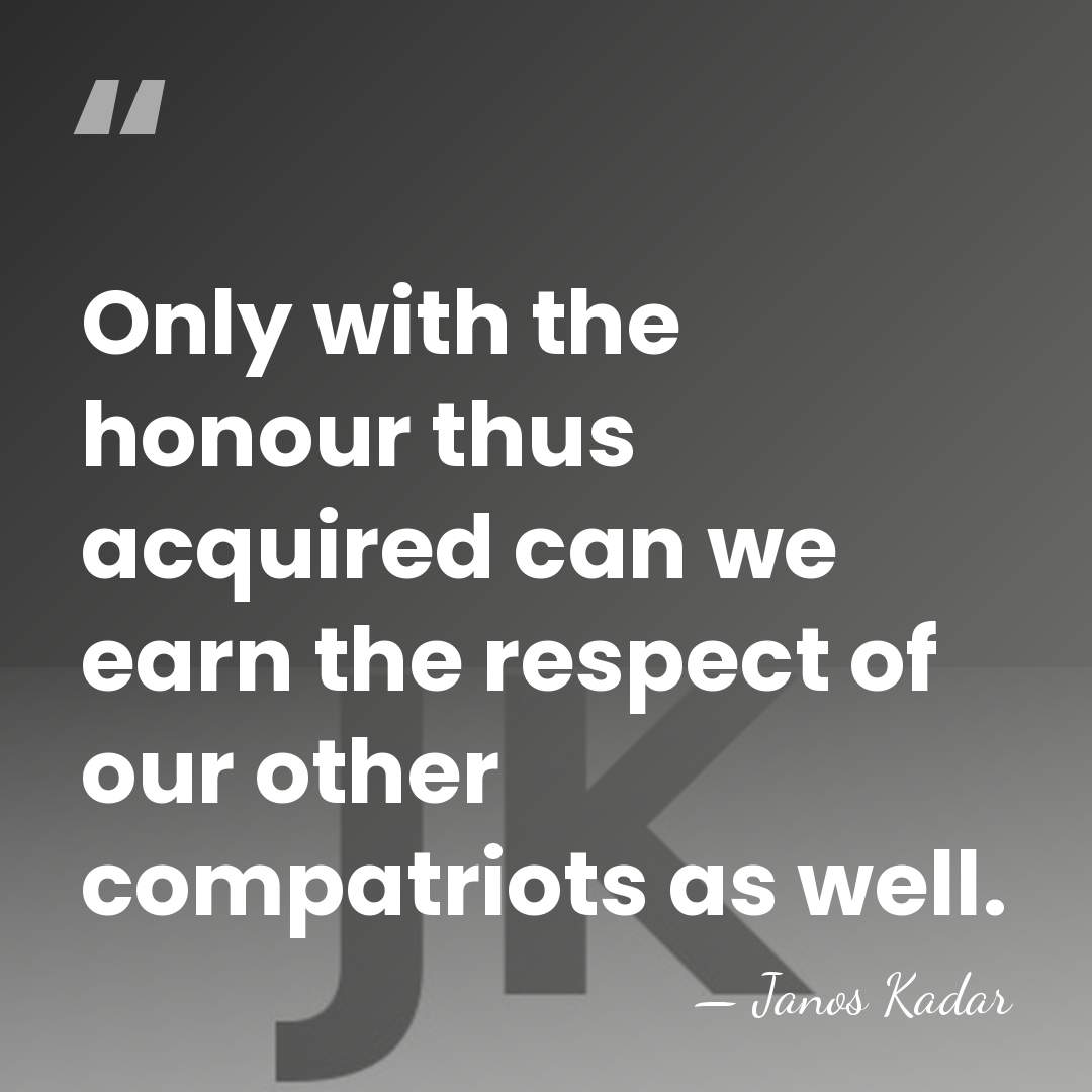 Only with the honour thus acquired can we earn the respect of&hellip; - Janos Kadar