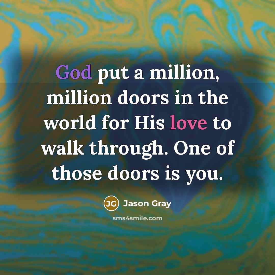 “God put a million, million doors in the world for His love to walk through. One of those doors is you.” quote by Jason Gray