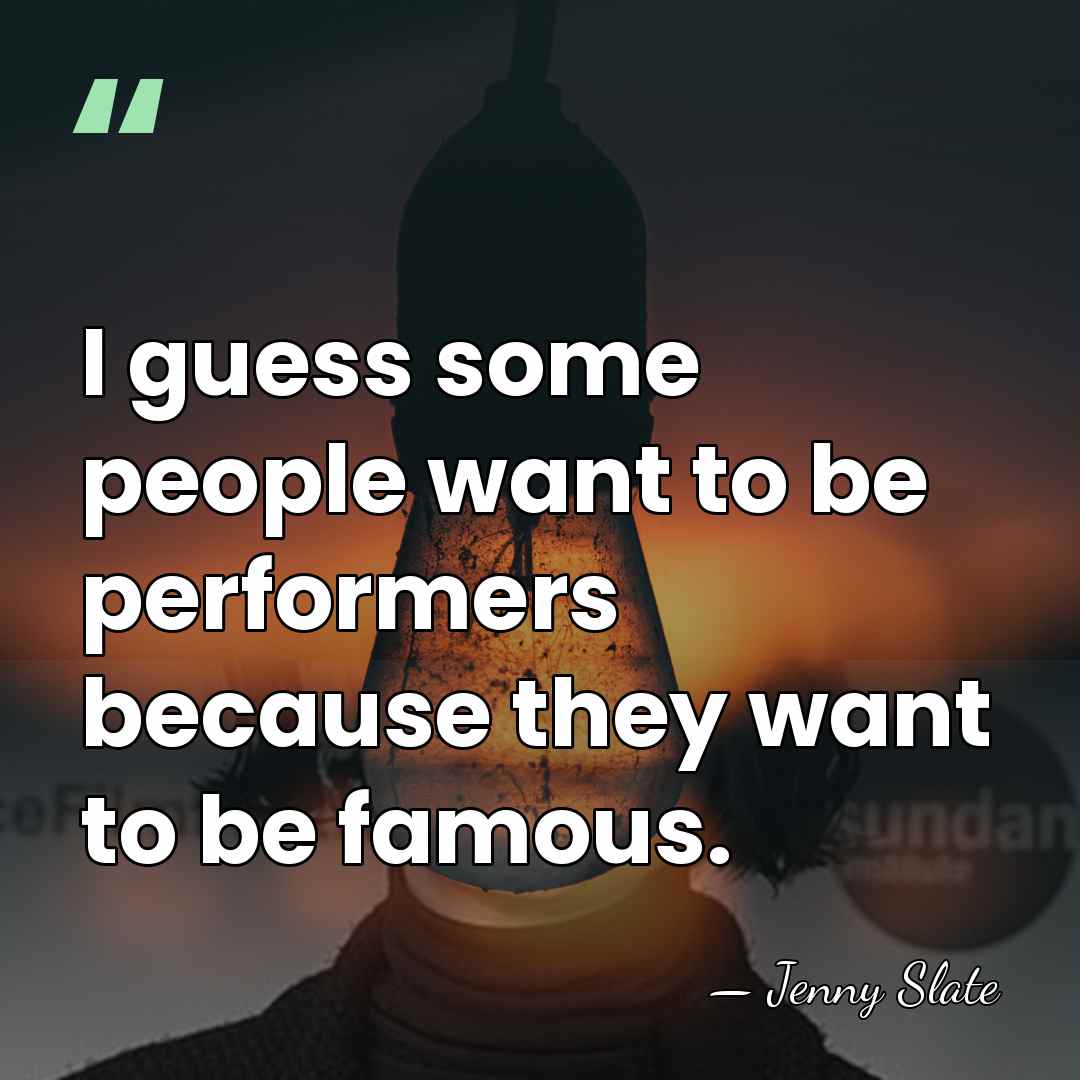 I guess some people want to be performers because they want to&hellip; - Jenny Slate