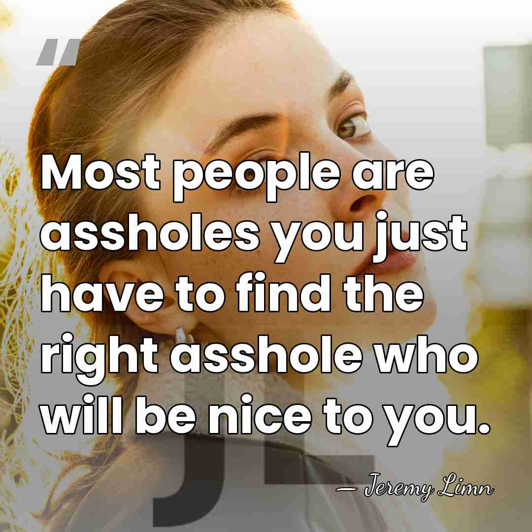 Most people are assholes you just have to find the right asshole&hellip; - Jeremy Limn