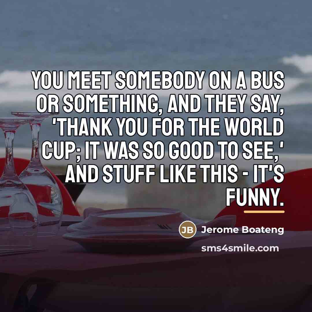 “You meet somebody on a bus or something, and they…” quote by Jerome Boateng