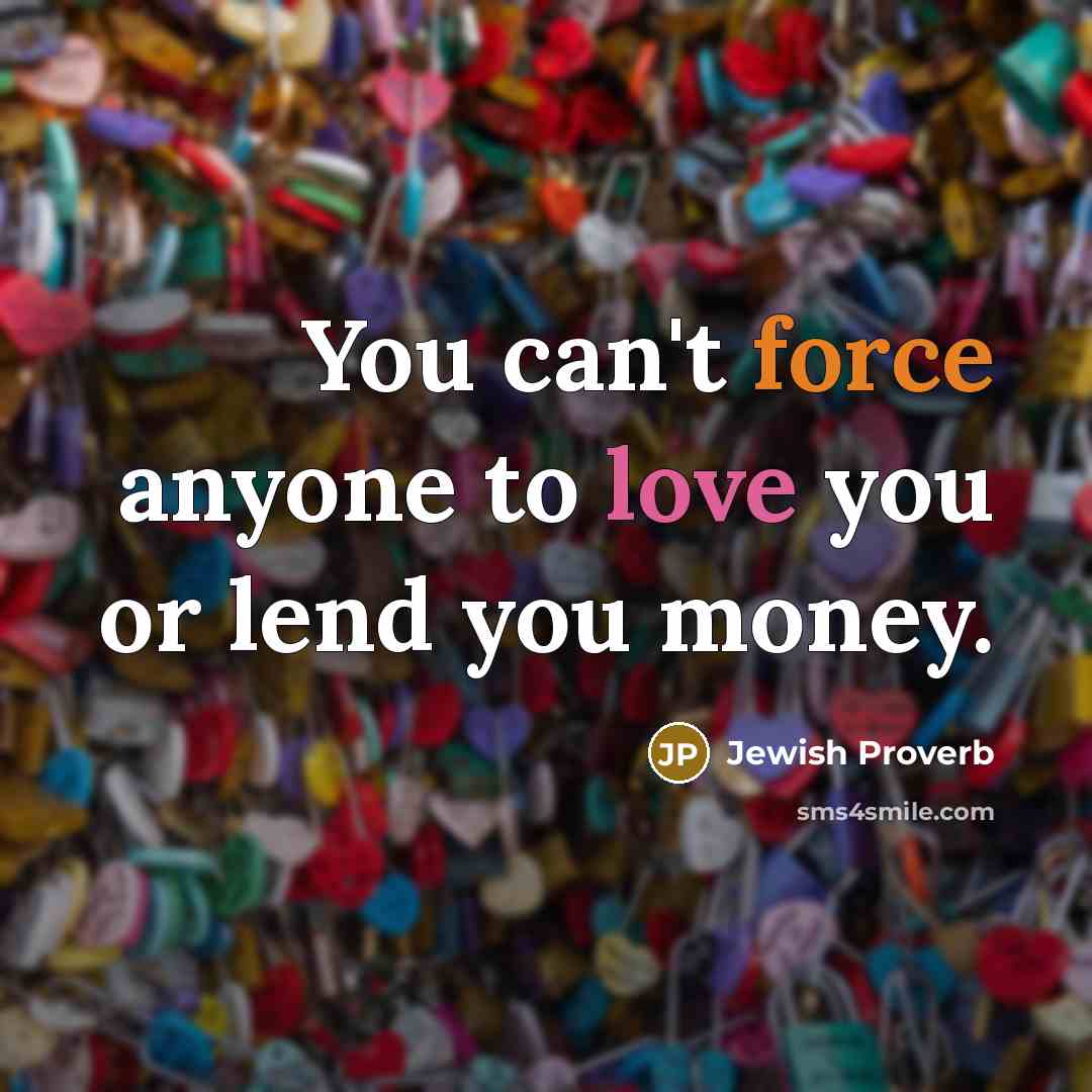 “You can't force anyone to love you or lend you money.” quote by Jewish Proverb