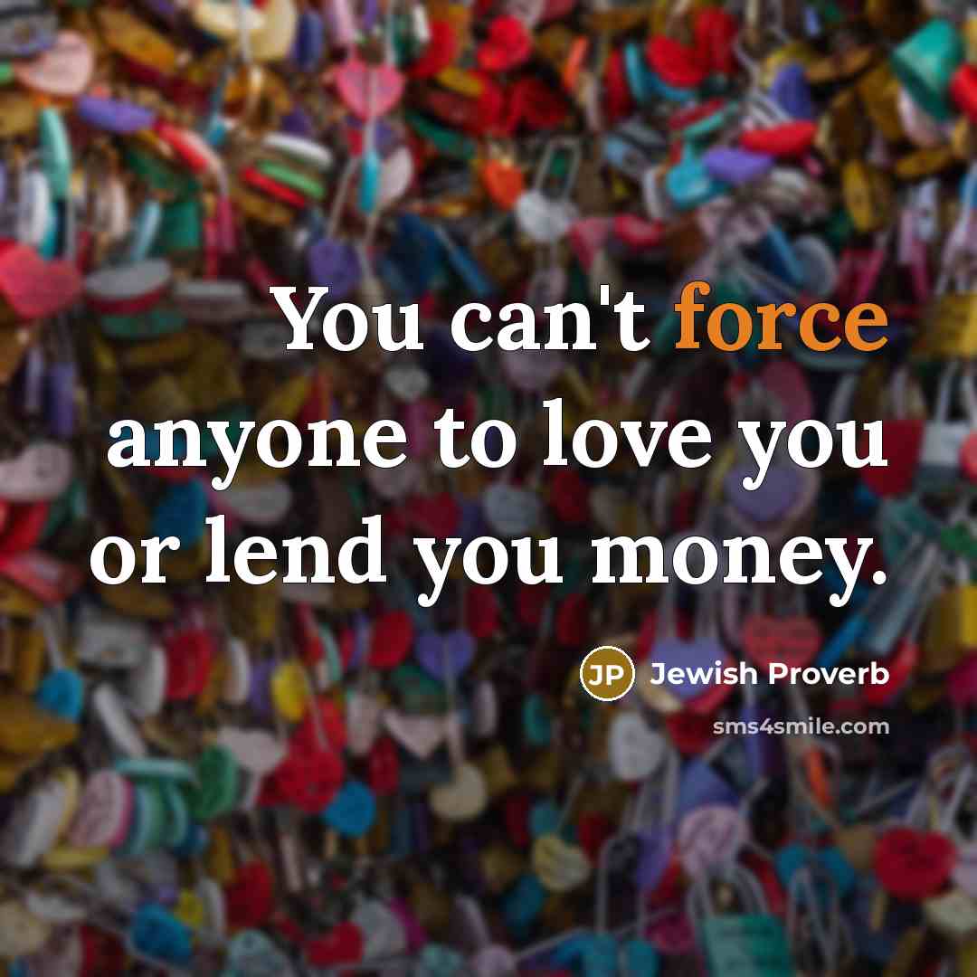 “You can't force anyone to love you or lend you…” quote by Jewish Proverb