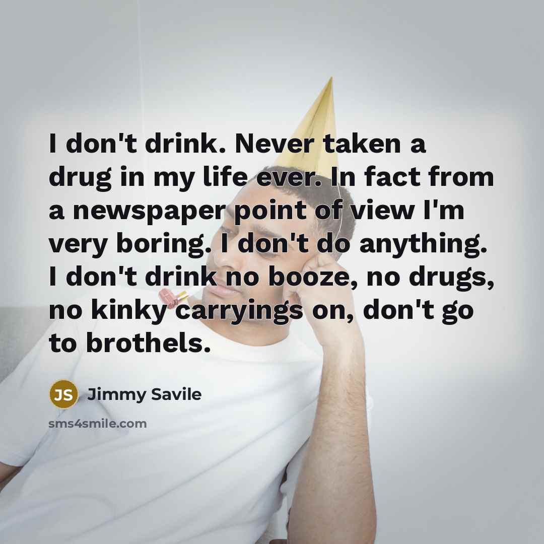 “I don't drink. Never taken a drug in my life…” quote by Jimmy Savile