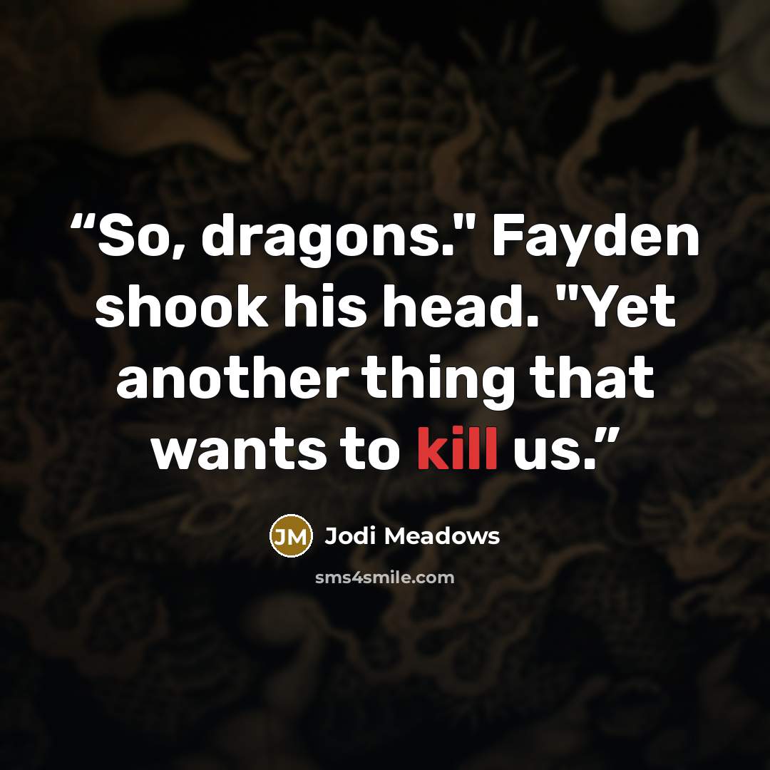 “So, dragons." Fayden shook his head. "Yet another thing that wants to kill us.” quote by Jodi Meadows