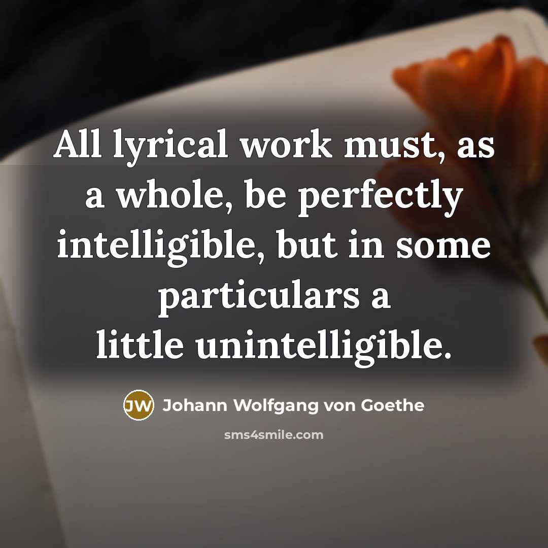 “All lyrical work must, as a whole, be perfectly intelligible,…” quote by Johann Wolfgang von Goethe