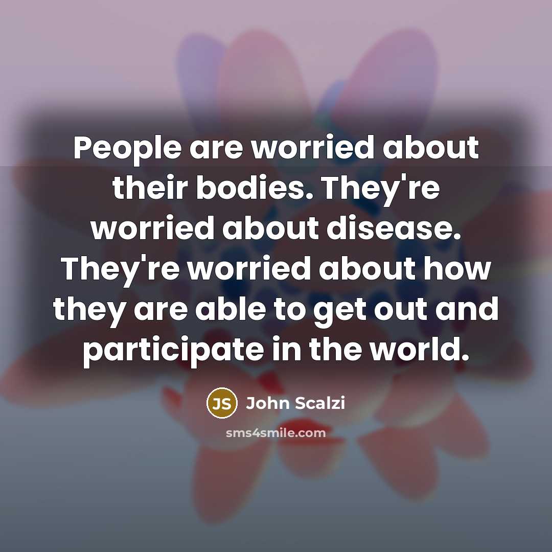 “People are worried about their bodies. They're worried about disease.…” quote by John Scalzi
