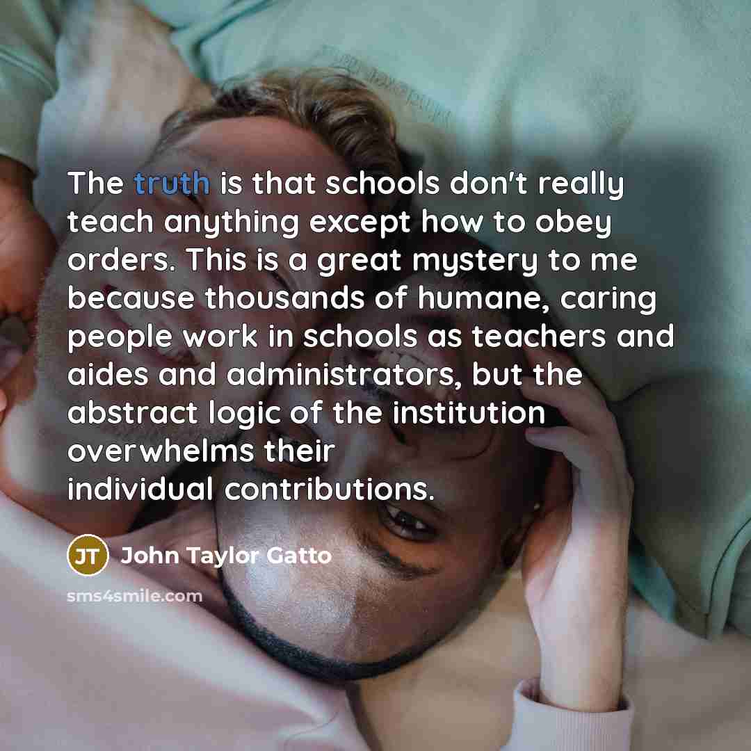 “The truth is that schools don't really teach anything except…” quote by John Taylor Gatto