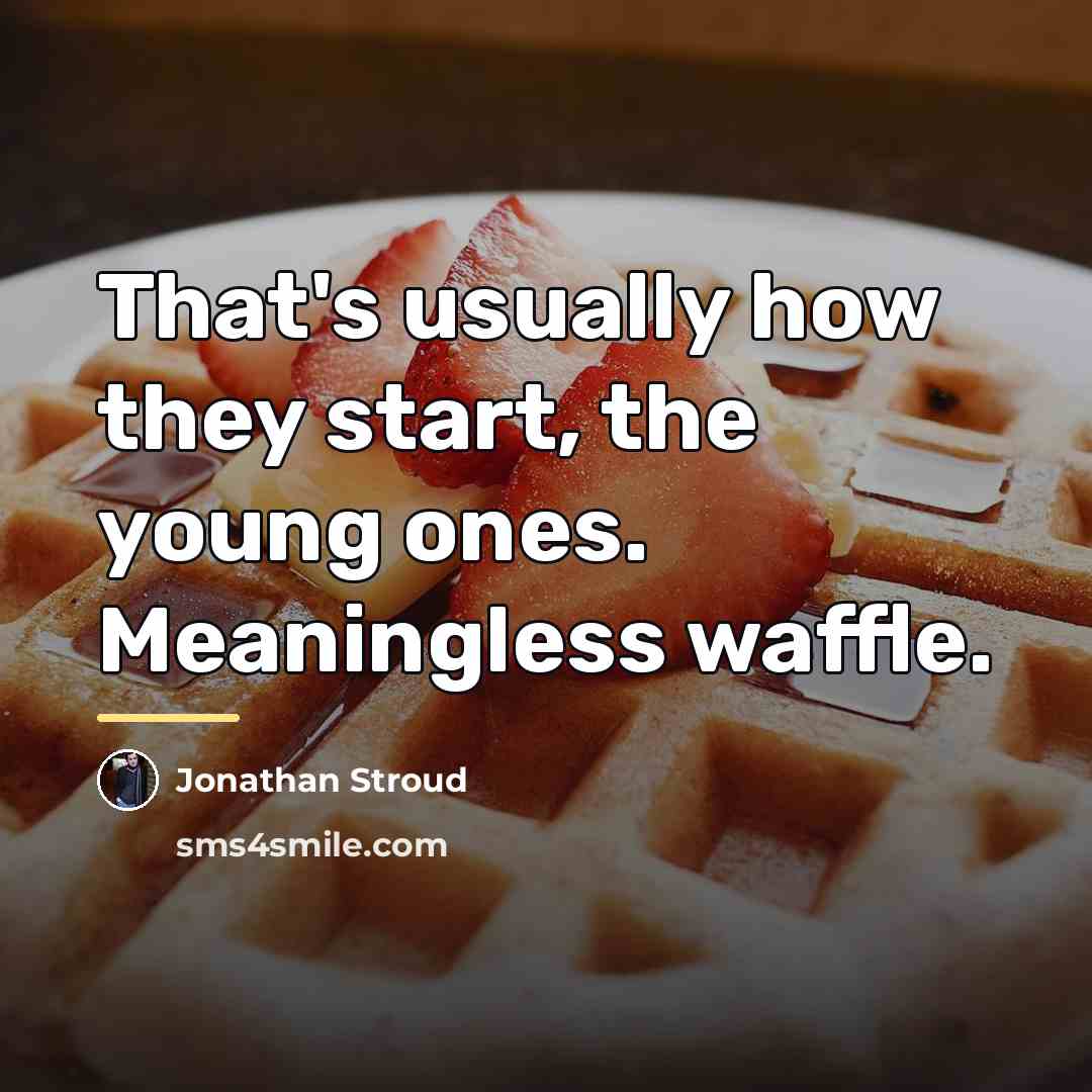 “That's usually how they start, the young ones. Meaningless waffle.…” quote by Jonathan Stroud