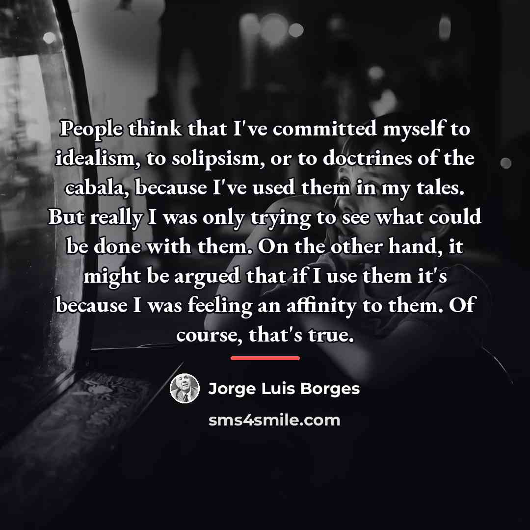 “People think that I've committed myself to idealism, to solipsism,…” quote by Jorge Luis Borges
