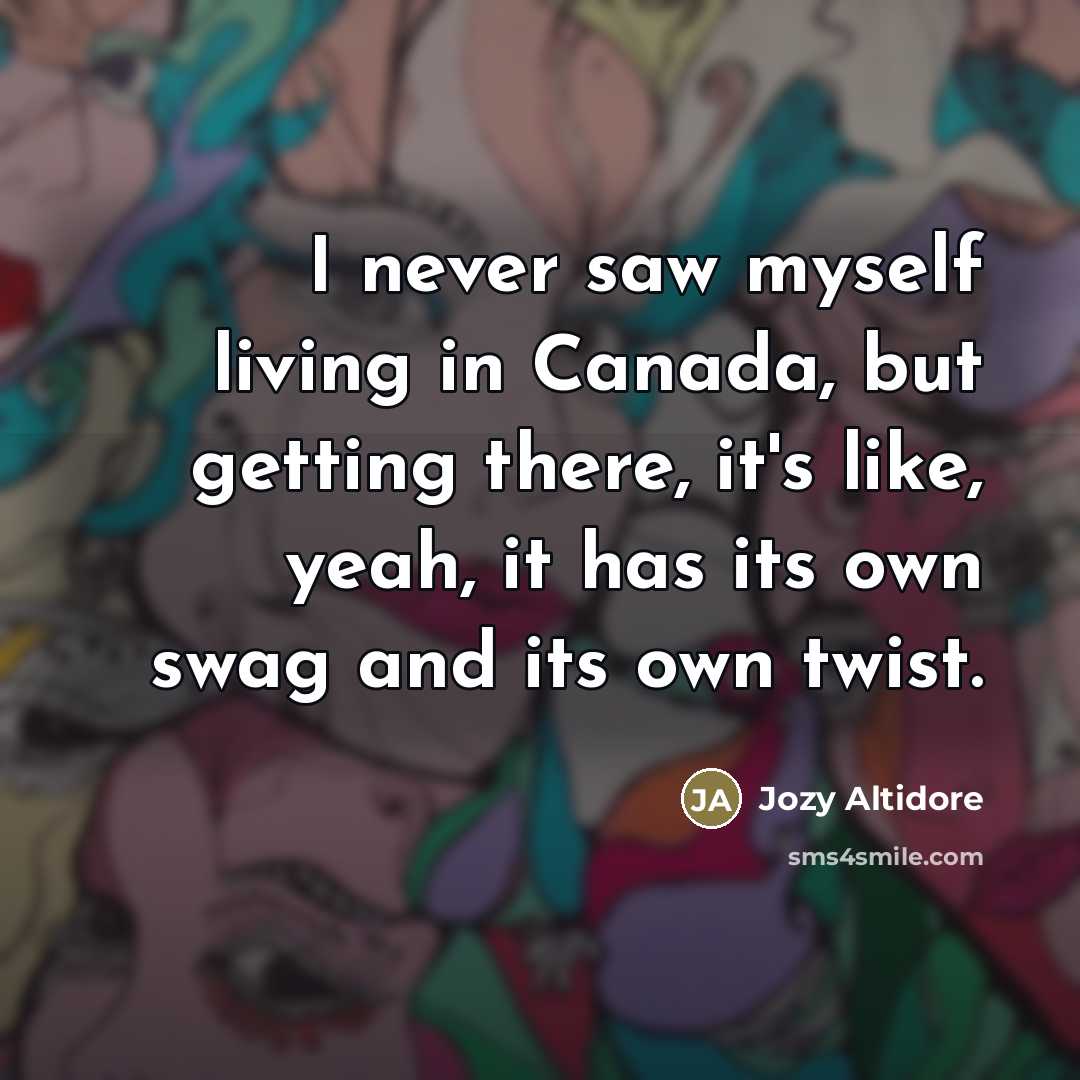 “I never saw myself living in Canada, but getting there,…” quote by Jozy Altidore