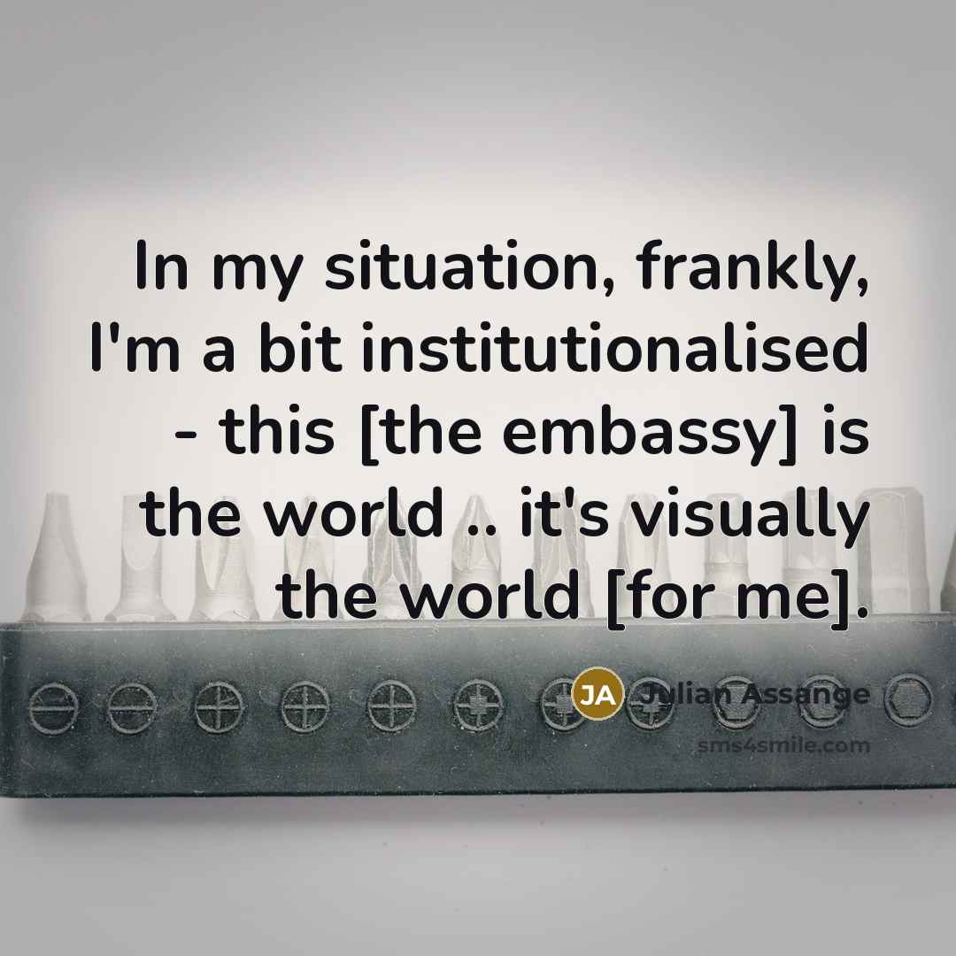 “In my situation, frankly, I'm a bit institutionalised - this…” quote by Julian Assange
