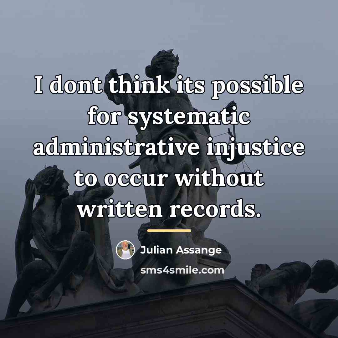 “I dont think its possible for systematic administrative injustice to…” quote by Julian Assange